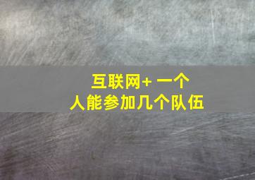 互联网+ 一个人能参加几个队伍